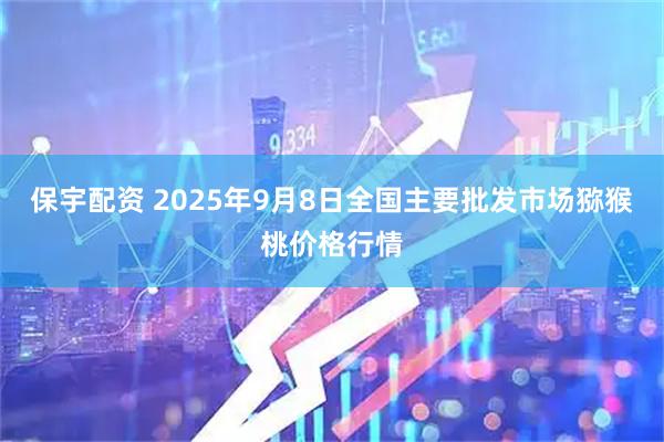 保宇配资 2025年9月8日全国主要批发市场猕猴桃价格行情