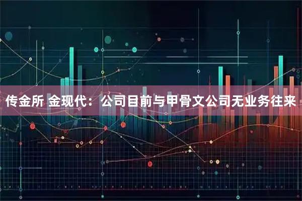 传金所 金现代：公司目前与甲骨文公司无业务往来