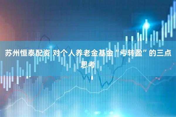 苏州恒泰配资 对个人养老金基金“亏转盈”的三点思考