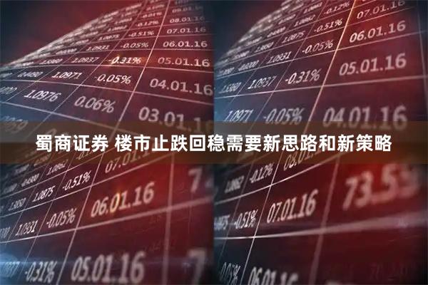 蜀商证券 楼市止跌回稳需要新思路和新策略