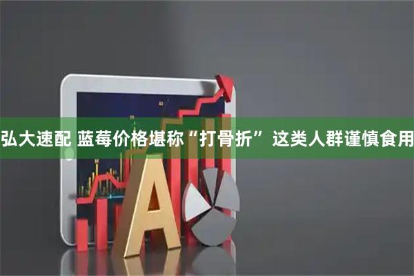 弘大速配 蓝莓价格堪称“打骨折” 这类人群谨慎食用