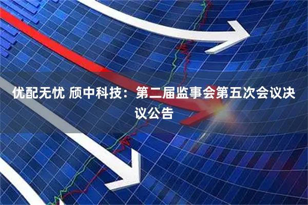 优配无忧 颀中科技：第二届监事会第五次会议决议公告