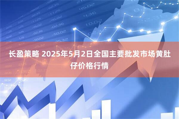 长盈策略 2025年5月2日全国主要批发市场黄肚仔价格行情