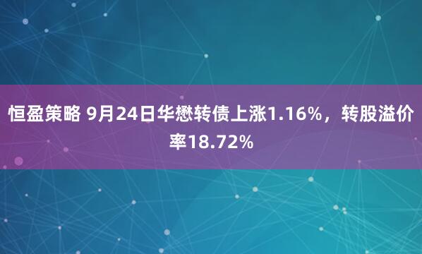 恒盈策略 9月24日华懋转债上涨1.16%，转股溢价率18.72%