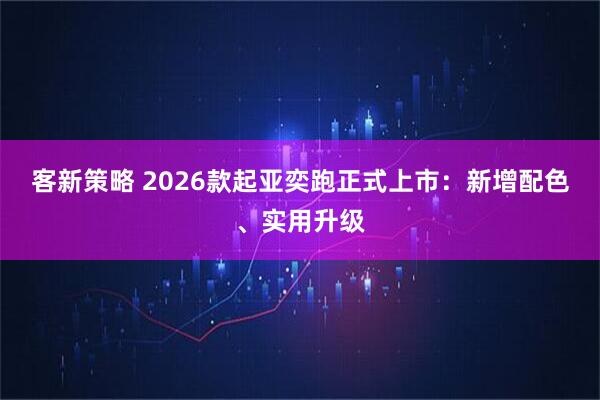 客新策略 2026款起亚奕跑正式上市：新增配色、实用升级