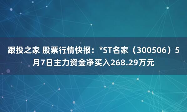 跟投之家 股票行情快报：*ST名家（300506）5月7日主力资金净买入268.29万元