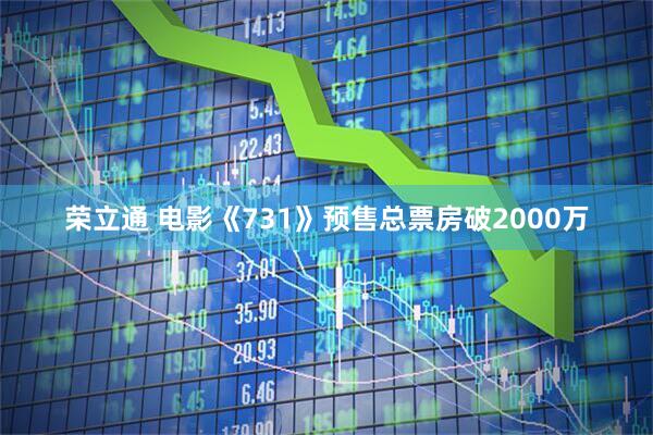 荣立通 电影《731》预售总票房破2000万