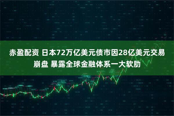 赤盈配资 日本72万亿美元债市因28亿美元交易崩盘 暴露全球金融体系一大软肋