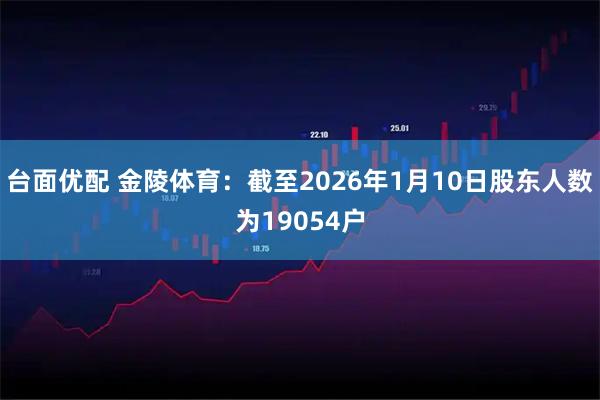 台面优配 金陵体育：截至2026年1月10日股东人数为19054户
