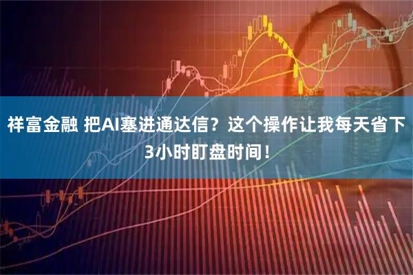 祥富金融 把AI塞进通达信？这个操作让我每天省下3小时盯盘时间！