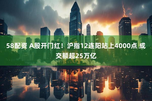 58配资 A股开门红！沪指12连阳站上4000点 成交额超25万亿