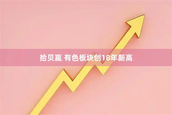 拾贝赢 有色板块创18年新高