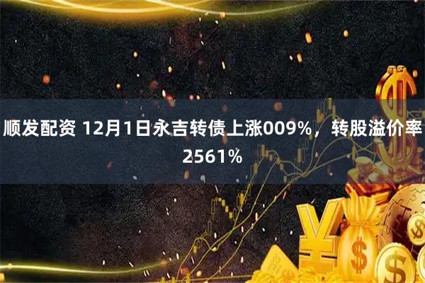 顺发配资 12月1日永吉转债上涨009%，转股溢价率2561%